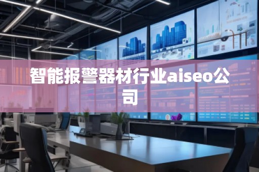 智能報警器材行業(yè)aiseo公司