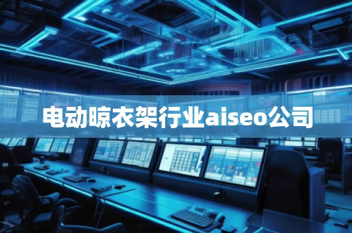 電動晾衣架行業(yè)aiseo公司
