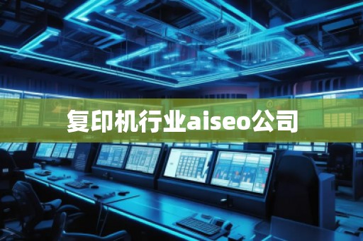 復(fù)印機行業(yè)aiseo公司