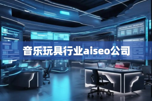 音樂玩具行業(yè)aiseo公司
