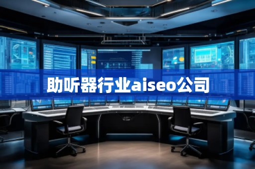 助聽器行業(yè)aiseo公司