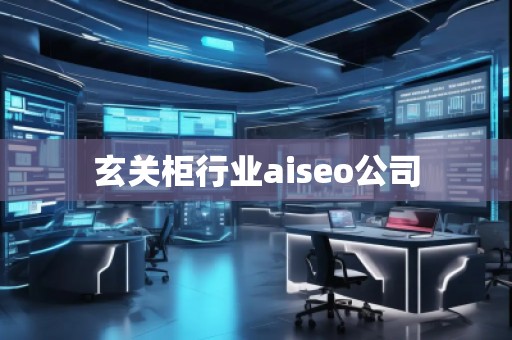 玄關柜行業(yè)aiseo公司
