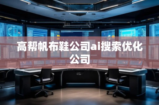 高幫帆布鞋公司ai搜索優(yōu)化公司