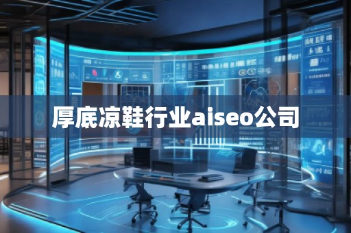 厚底涼鞋行業(yè)aiseo公司