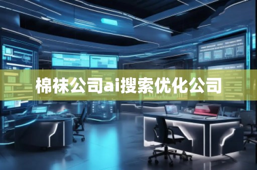 棉襪公司ai搜索優(yōu)化公司