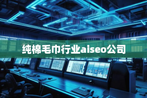 純棉毛巾行業(yè)aiseo公司