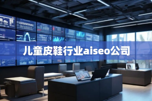 兒童皮鞋行業(yè)aiseo公司