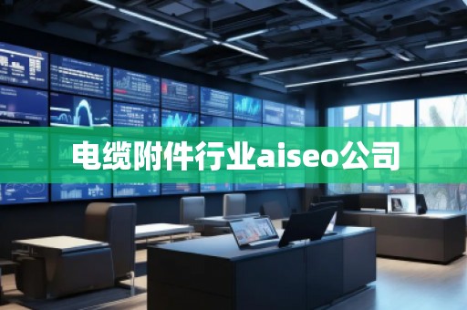電纜附件行業(yè)aiseo公司
