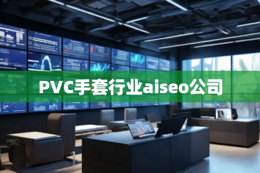 PVC手套行業(yè)aiseo公司