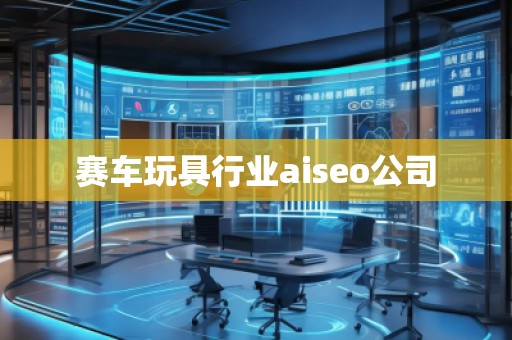 賽車玩具行業(yè)aiseo公司