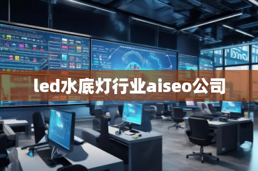 led水底燈行業(yè)aiseo公司