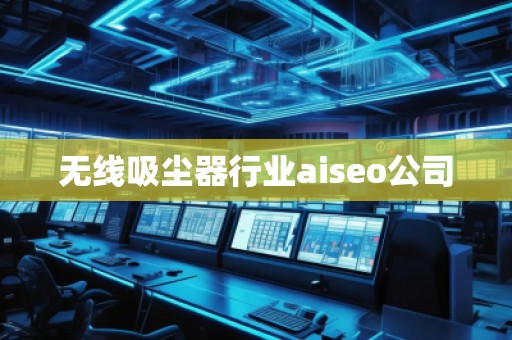 無線吸塵器行業(yè)aiseo公司
