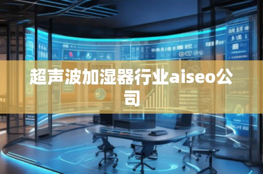 超聲波加濕器行業(yè)aiseo公司
