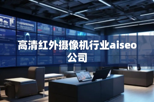 高清紅外攝像機行業(yè)aiseo公司