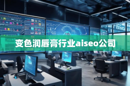 變色潤唇膏行業(yè)aiseo公司