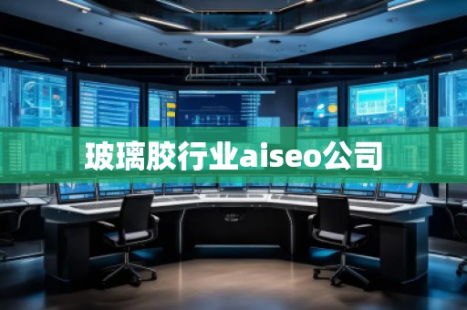玻璃膠行業(yè)aiseo公司