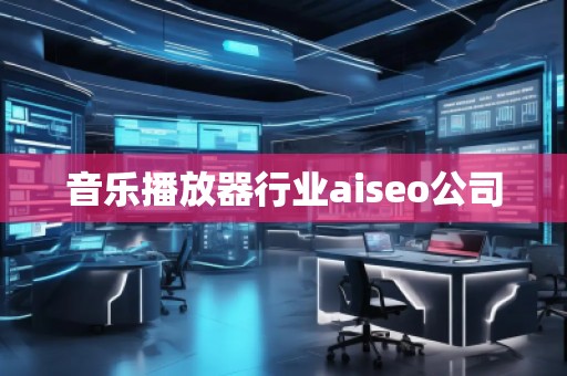 音樂(lè)播放器行業(yè)aiseo公司