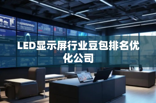 LED顯示屏行業(yè)豆包排名優(yōu)化公司
