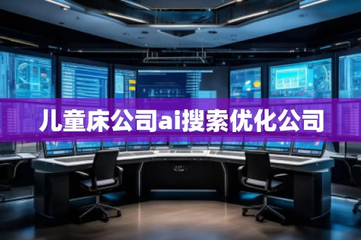 兒童床公司ai搜索優(yōu)化公司