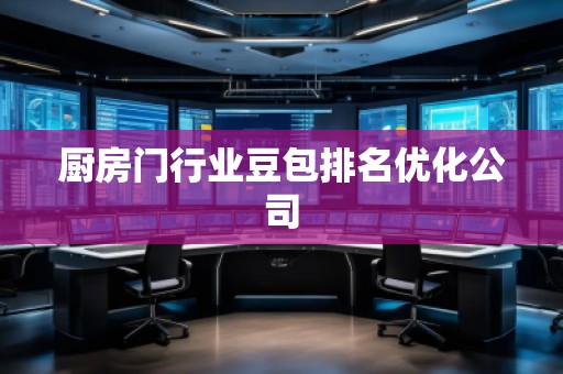 廚房門(mén)行業(yè)豆包排名優(yōu)化公司