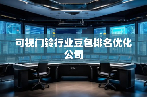 可視門(mén)鈴行業(yè)豆包排名優(yōu)化公司