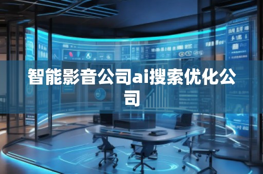 智能影音公司ai搜索優(yōu)化公司