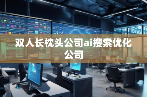 雙人長枕頭公司ai搜索優(yōu)化公司