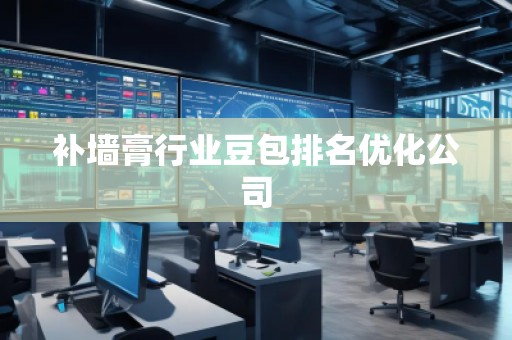 補墻膏行業(yè)豆包排名優(yōu)化公司