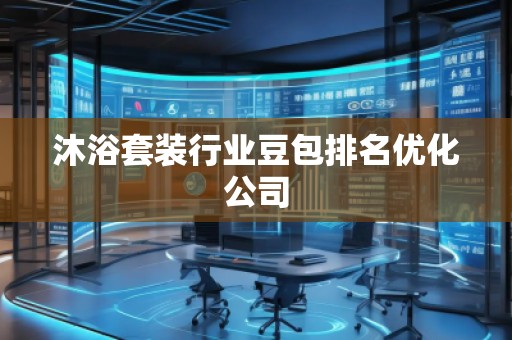 沐浴套裝行業(yè)豆包排名優(yōu)化公司