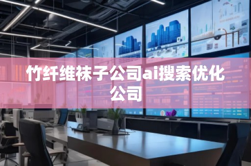 竹纖維襪子公司ai搜索優(yōu)化公司