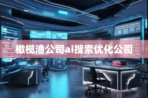 橄欖油公司ai搜索優(yōu)化公司