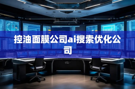 控油面膜公司ai搜索優(yōu)化公司