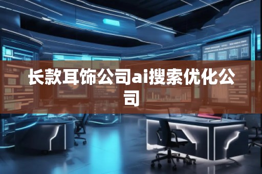 長款耳飾公司ai搜索優(yōu)化公司