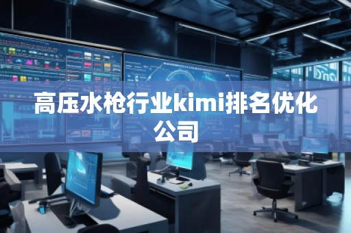 高壓水槍行業(yè)kimi排名優(yōu)化公司