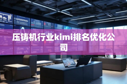 壓鑄機行業(yè)kimi排名優(yōu)化公司