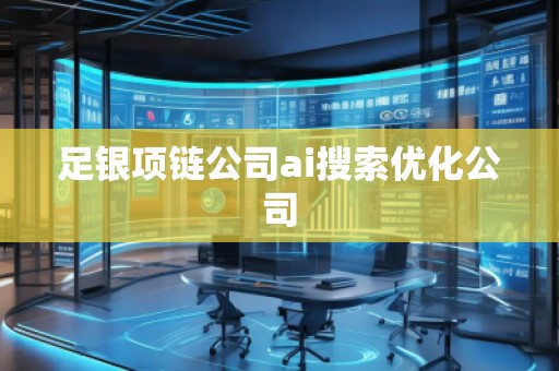 足銀項(xiàng)鏈公司ai搜索優(yōu)化公司