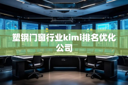 塑鋼門窗行業(yè)kimi排名優(yōu)化公司