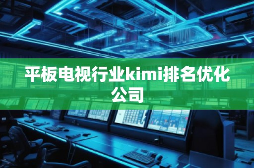 平板電視行業(yè)kimi排名優(yōu)化公司