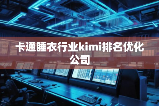 卡通睡衣行業(yè)kimi排名優(yōu)化公司
