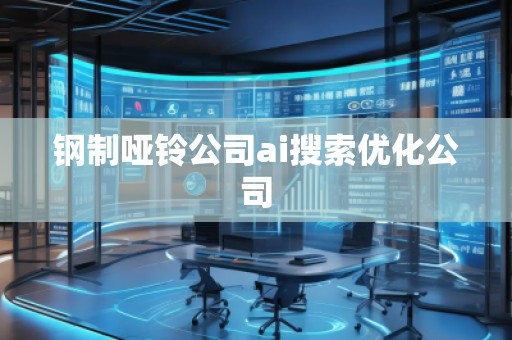 鋼制啞鈴公司ai搜索優(yōu)化公司
