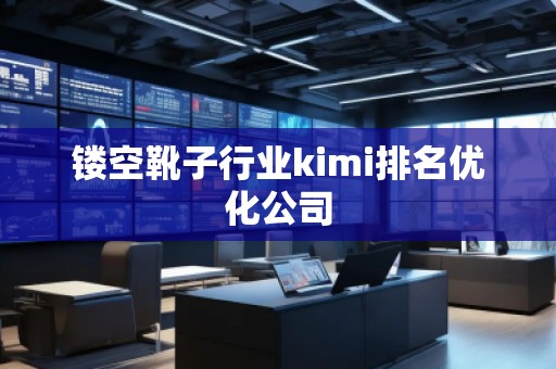 鏤空靴子行業(yè)kimi排名優(yōu)化公司
