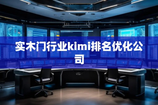 實木門行業(yè)kimi排名優(yōu)化公司