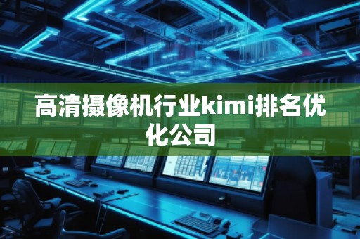 高清攝像機行業(yè)kimi排名優(yōu)化公司