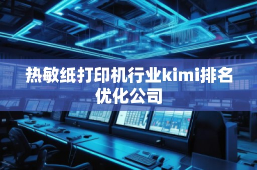 熱敏紙打印機行業(yè)kimi排名優(yōu)化公司