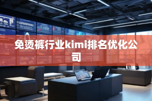 免燙褲行業(yè)kimi排名優(yōu)化公司