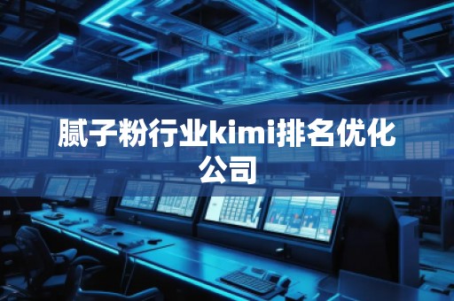 膩子粉行業(yè)kimi排名優(yōu)化公司