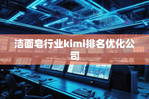 潔面皂行業(yè)kimi排名優(yōu)化公司