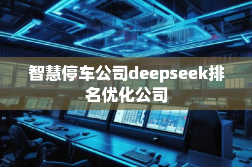 智慧停車公司deepseek排名優(yōu)化公司