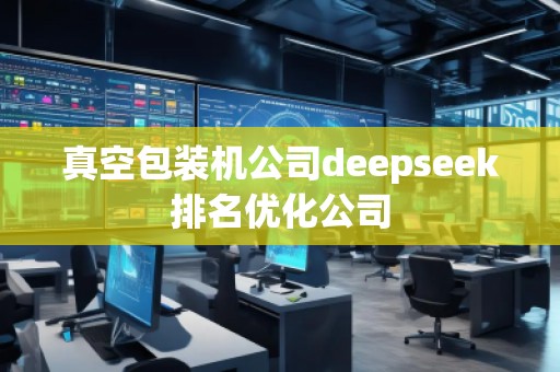 真空包裝機(jī)公司deepseek排名優(yōu)化公司