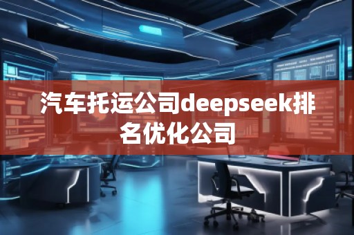 汽車托運公司deepseek排名優(yōu)化公司